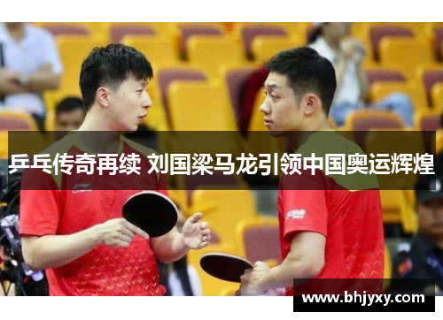 乒乓传奇再续 刘国梁马龙引领中国奥运辉煌