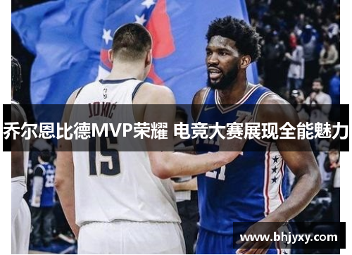 乔尔恩比德MVP荣耀 电竞大赛展现全能魅力