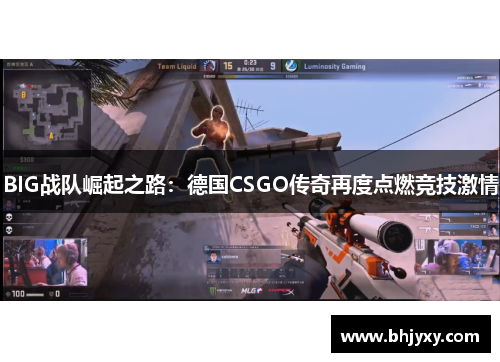 BIG战队崛起之路：德国CSGO传奇再度点燃竞技激情